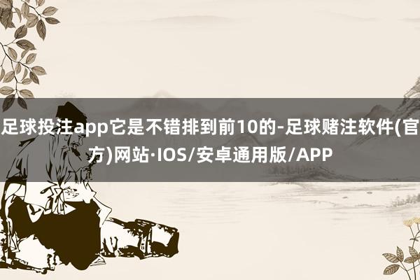 足球投注app它是不错排到前10的-足球赌注软件(官方)网站·IOS/安卓通用版/APP