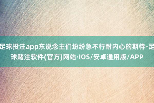 足球投注app东说念主们纷纷急不行耐内心的期待-足球赌注软件(官方)网站·IOS/安卓通用版/APP
