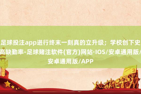 足球投注app进行终末一刻真的立升级；学校创下史上最高缺勤率-足球赌注软件(官方)网站·IOS/安卓通用版/APP