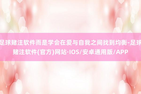 足球赌注软件而是学会在爱与自我之间找到均衡-足球赌注软件(官方)网站·IOS/安卓通用版/APP
