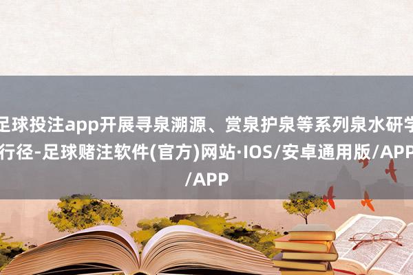 足球投注app开展寻泉溯源、赏泉护泉等系列泉水研学行径-足球赌注软件(官方)网站·IOS/安卓通用版/APP