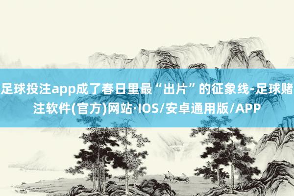 足球投注app成了春日里最“出片”的征象线-足球赌注软件(官方)网站·IOS/安卓通用版/APP