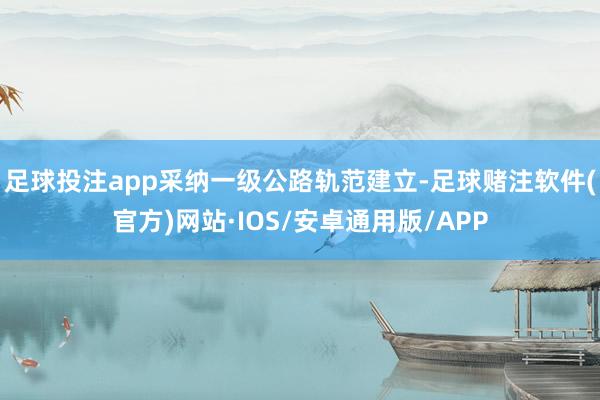 足球投注app采纳一级公路轨范建立-足球赌注软件(官方)网站·IOS/安卓通用版/APP