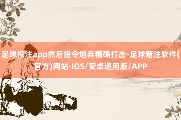 足球投注app然后指令炮兵精确打击-足球赌注软件(官方)网站·IOS/安卓通用版/APP