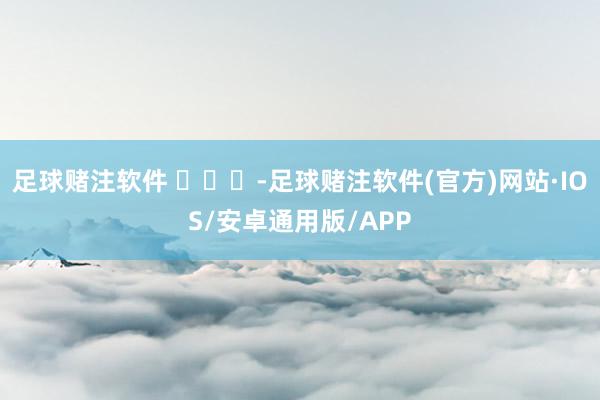 足球赌注软件 ​​​-足球赌注软件(官方)网站·IOS/安卓通用版/APP