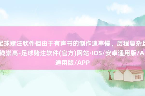 足球赌注软件但由于有声书的制作速率慢、历程复杂且本钱崇高-足球赌注软件(官方)网站·IOS/安卓通用版/APP