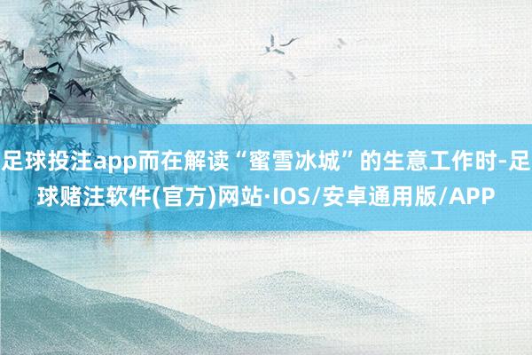 足球投注app而在解读“蜜雪冰城”的生意工作时-足球赌注软件(官方)网站·IOS/安卓通用版/APP