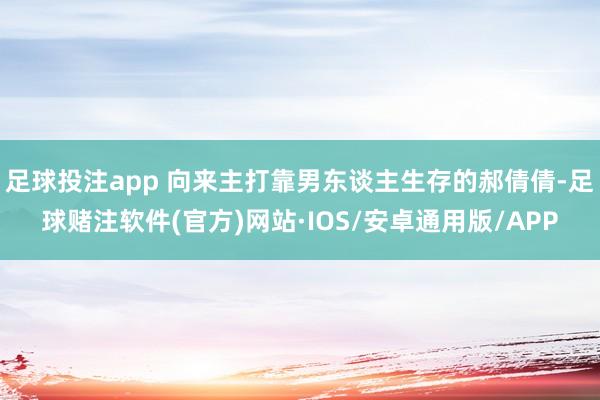 足球投注app 向来主打靠男东谈主生存的郝倩倩-足球赌注软件(官方)网站·IOS/安卓通用版/APP