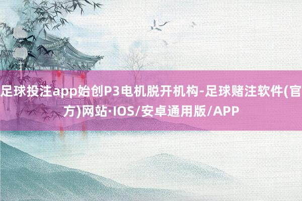 足球投注app始创P3电机脱开机构-足球赌注软件(官方)网站·IOS/安卓通用版/APP