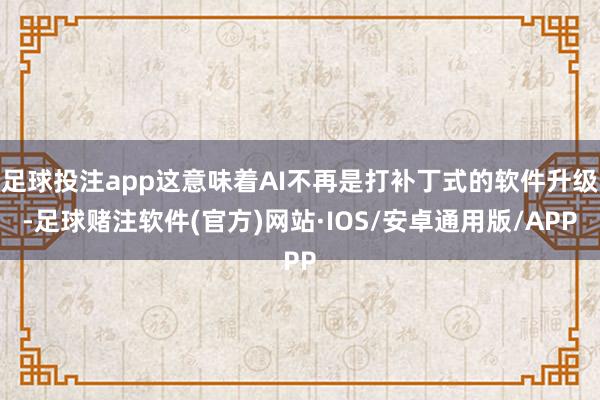 足球投注app这意味着AI不再是打补丁式的软件升级-足球赌注软件(官方)网站·IOS/安卓通用版/APP