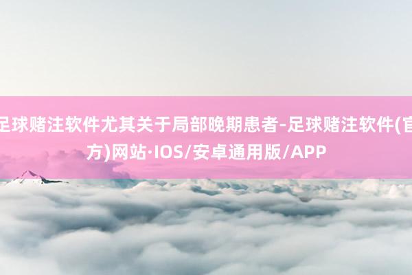 足球赌注软件尤其关于局部晚期患者-足球赌注软件(官方)网站·IOS/安卓通用版/APP