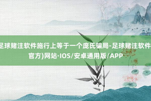 足球赌注软件施行上等于一个庞氏骗局-足球赌注软件(官方)网站·IOS/安卓通用版/APP