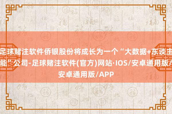 足球赌注软件侨银股份将成长为一个“大数据+东谈主工智能”公司-足球赌注软件(官方)网站·IOS/安卓通用版/APP