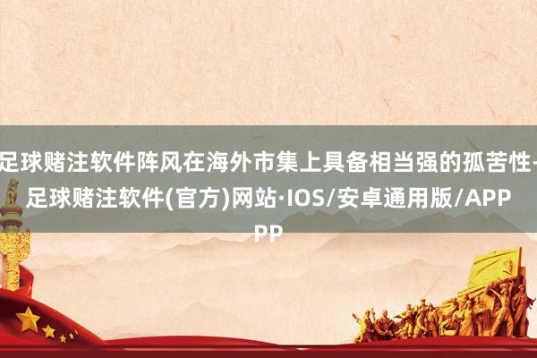 足球赌注软件阵风在海外市集上具备相当强的孤苦性-足球赌注软件(官方)网站·IOS/安卓通用版/APP
