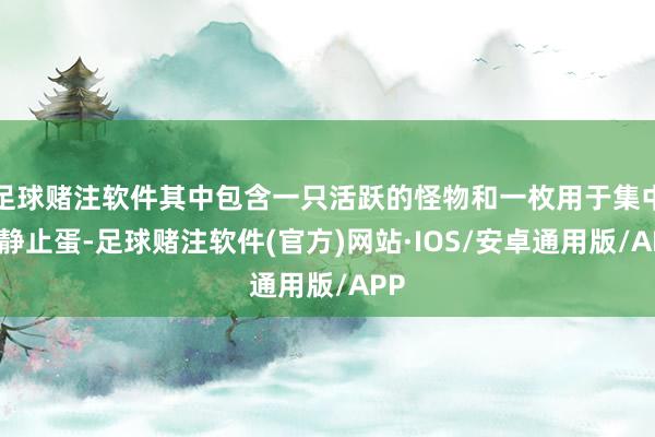 足球赌注软件其中包含一只活跃的怪物和一枚用于集中的静止蛋-足球赌注软件(官方)网站·IOS/安卓通用版/APP