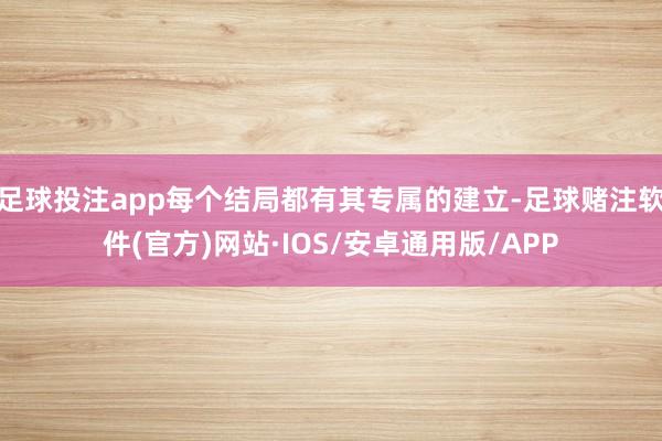 足球投注app每个结局都有其专属的建立-足球赌注软件(官方)网站·IOS/安卓通用版/APP