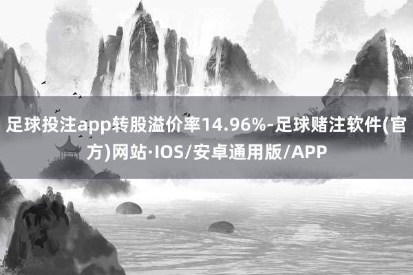 足球投注app转股溢价率14.96%-足球赌注软件(官方)网站·IOS/安卓通用版/APP