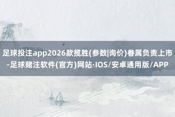 足球投注app2026款揽胜(参数|询价)眷属负责上市-足球赌注软件(官方)网站·IOS/安卓通用版/APP