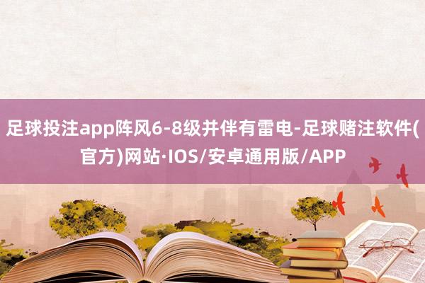 足球投注app阵风6-8级并伴有雷电-足球赌注软件(官方)网站·IOS/安卓通用版/APP