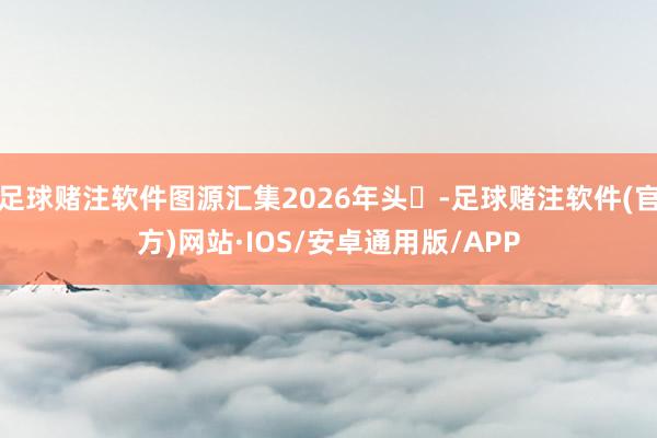 足球赌注软件图源汇集2026年头‌-足球赌注软件(官方)网站·IOS/安卓通用版/APP