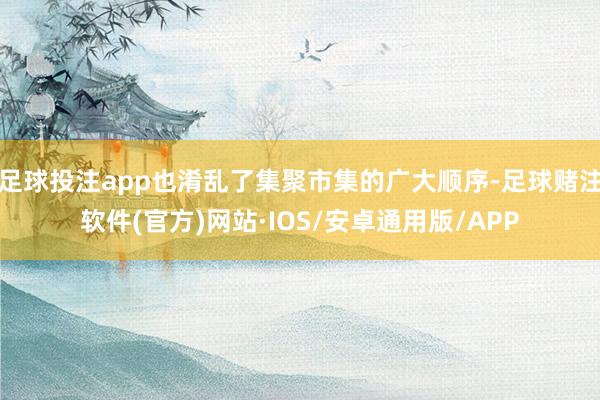 足球投注app也淆乱了集聚市集的广大顺序-足球赌注软件(官方)网站·IOS/安卓通用版/APP