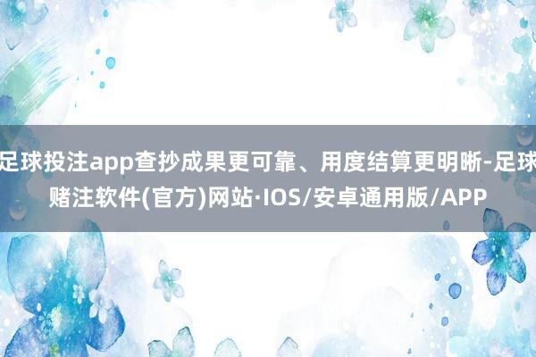 足球投注app查抄成果更可靠、用度结算更明晰-足球赌注软件(官方)网站·IOS/安卓通用版/APP