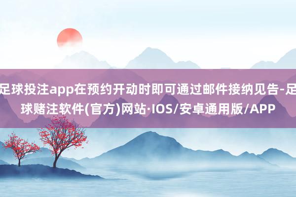 足球投注app在预约开动时即可通过邮件接纳见告-足球赌注软件(官方)网站·IOS/安卓通用版/APP