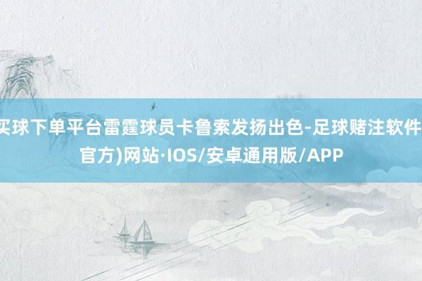 买球下单平台雷霆球员卡鲁索发扬出色-足球赌注软件(官方)网站·IOS/安卓通用版/APP