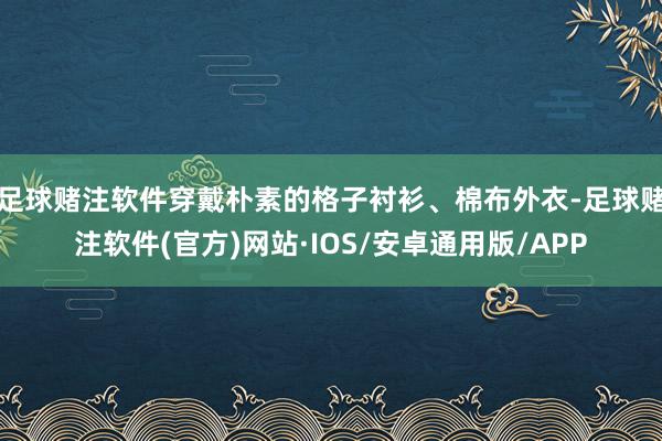 足球赌注软件穿戴朴素的格子衬衫、棉布外衣-足球赌注软件(官方)网站·IOS/安卓通用版/APP