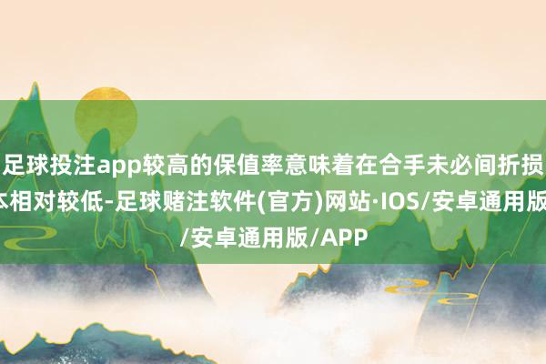 足球投注app较高的保值率意味着在合手未必间折损的资本相对较低-足球赌注软件(官方)网站·IOS/安卓通用版/APP