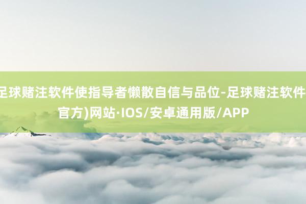 足球赌注软件使指导者懒散自信与品位-足球赌注软件(官方)网站·IOS/安卓通用版/APP