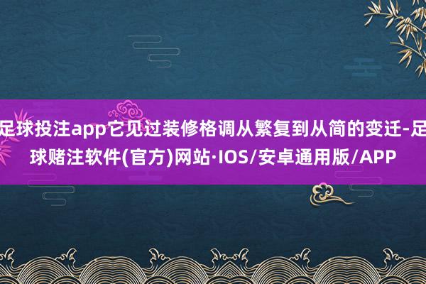 足球投注app它见过装修格调从繁复到从简的变迁-足球赌注软件(官方)网站·IOS/安卓通用版/APP