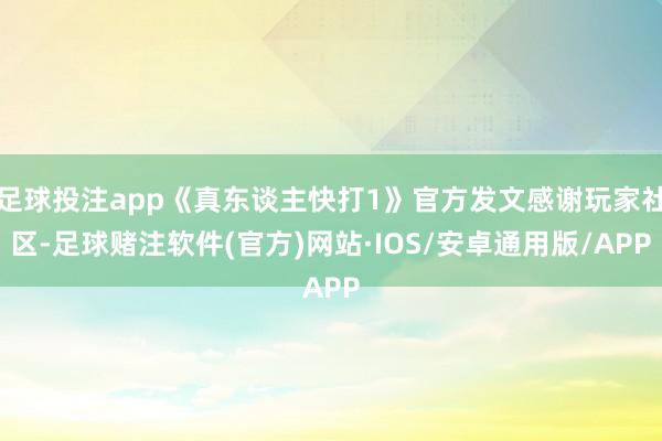 足球投注app《真东谈主快打1》官方发文感谢玩家社区-足球赌注软件(官方)网站·IOS/安卓通用版/APP