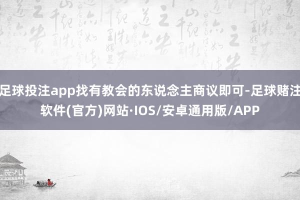 足球投注app找有教会的东说念主商议即可-足球赌注软件(官方)网站·IOS/安卓通用版/APP