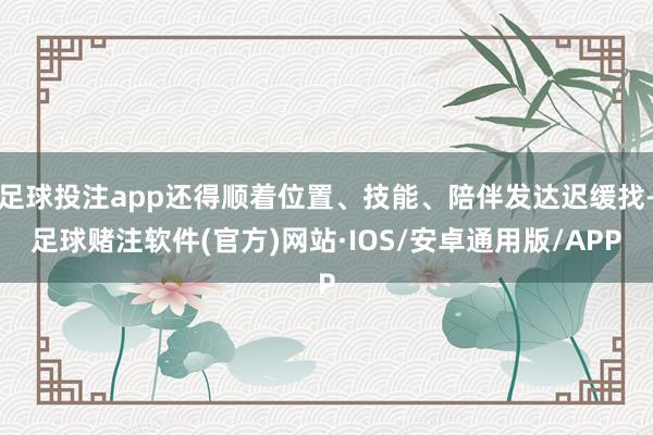 足球投注app还得顺着位置、技能、陪伴发达迟缓找-足球赌注软件(官方)网站·IOS/安卓通用版/APP