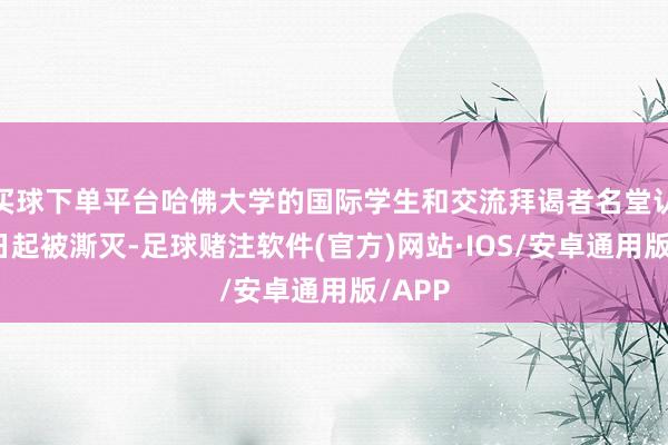 买球下单平台哈佛大学的国际学生和交流拜谒者名堂认证即日起被澌灭-足球赌注软件(官方)网站·IOS/安卓通用版/APP