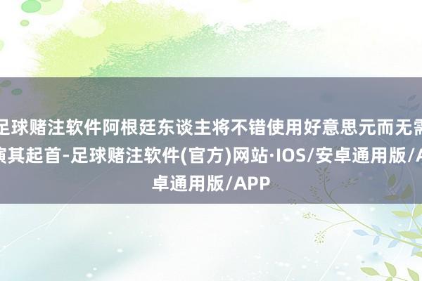 足球赌注软件阿根廷东谈主将不错使用好意思元而无需讲演其起首-足球赌注软件(官方)网站·IOS/安卓通用版/APP