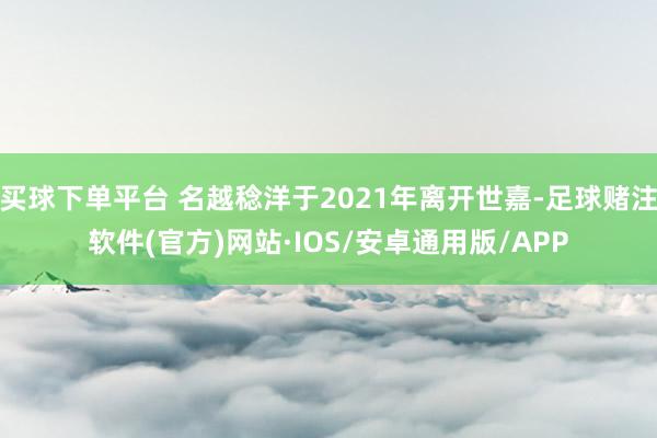 买球下单平台 名越稔洋于2021年离开世嘉-足球赌注软件(官方)网站·IOS/安卓通用版/APP