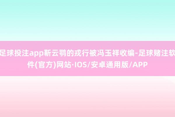 足球投注app靳云鹗的戎行被冯玉祥收编-足球赌注软件(官方)网站·IOS/安卓通用版/APP