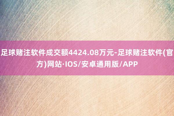 足球赌注软件成交额4424.08万元-足球赌注软件(官方)网站·IOS/安卓通用版/APP