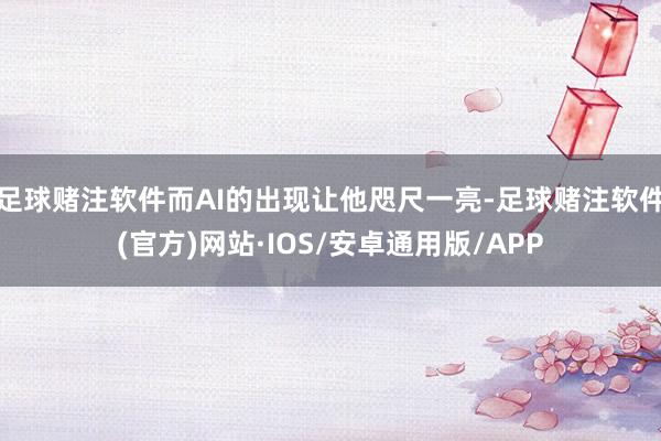 足球赌注软件而AI的出现让他咫尺一亮-足球赌注软件(官方)网站·IOS/安卓通用版/APP