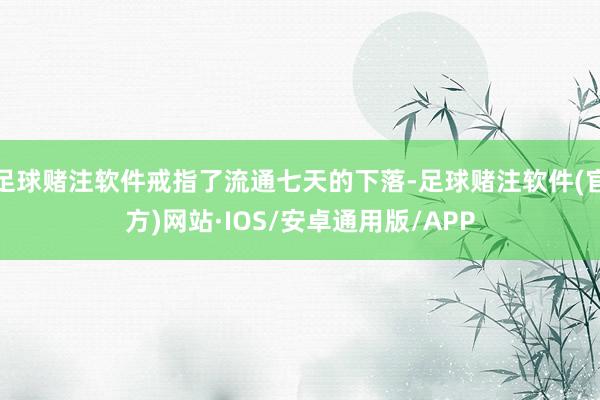 足球赌注软件戒指了流通七天的下落-足球赌注软件(官方)网站·IOS/安卓通用版/APP