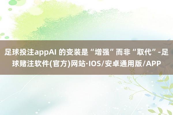 足球投注appAI 的变装是“增强”而非“取代”-足球赌注软件(官方)网站·IOS/安卓通用版/APP