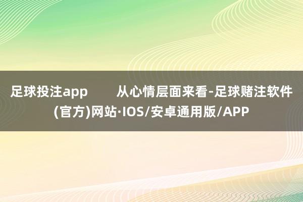 足球投注app 从心情层面来看-足球赌注软件(官方)网站·IOS/安卓通用版/APP