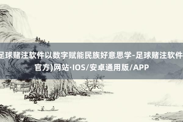 足球赌注软件以数字赋能民族好意思学-足球赌注软件(官方)网站·IOS/安卓通用版/APP