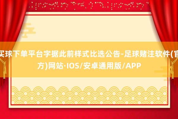 买球下单平台字据此前样式比选公告-足球赌注软件(官方)网站·IOS/安卓通用版/APP