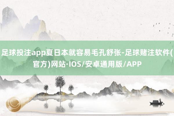 足球投注app夏日本就容易毛孔舒张-足球赌注软件(官方)网站·IOS/安卓通用版/APP