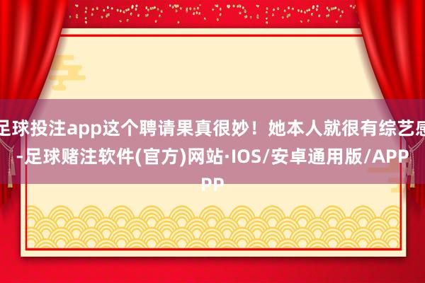 足球投注app这个聘请果真很妙!她本人就很有综艺感-足球赌注软件(官方)网站·IOS/安卓通用版/APP