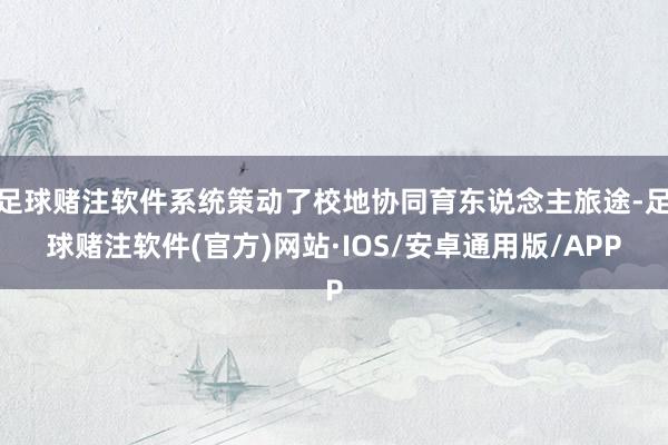 足球赌注软件系统策动了校地协同育东说念主旅途-足球赌注软件(官方)网站·IOS/安卓通用版/APP
