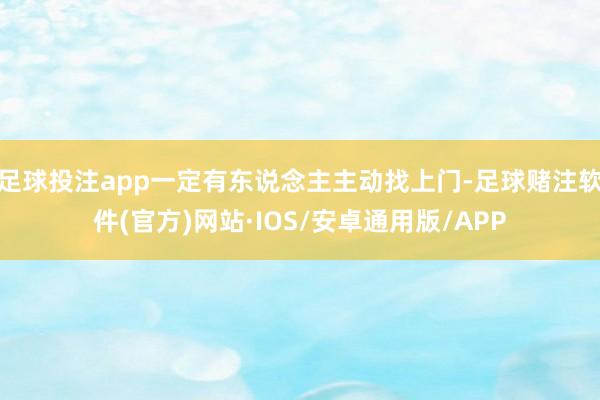 足球投注app一定有东说念主主动找上门-足球赌注软件(官方)网站·IOS/安卓通用版/APP